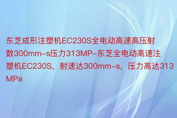 东芝成形注塑机EC230S全电动高速高压射数300mm-s压力313MP-东芝全电动高速注塑机EC230S，射速达300mm-s，压力高达313MPa